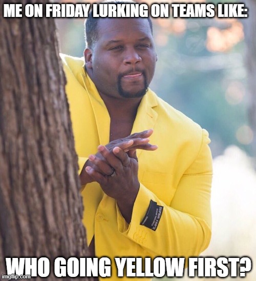Microsoft Teams | ME ON FRIDAY LURKING ON TEAMS LIKE:; WHO GOING YELLOW FIRST? | image tagged in black guy hiding behind tree | made w/ Imgflip meme maker