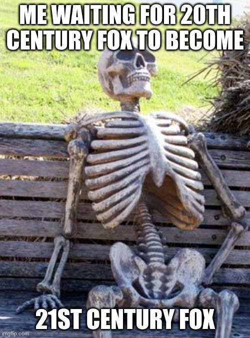 Waiting Skeleton Meme | ME WAITING FOR 20TH CENTURY FOX TO BECOME; 21ST CENTURY FOX | image tagged in memes,waiting skeleton | made w/ Imgflip meme maker