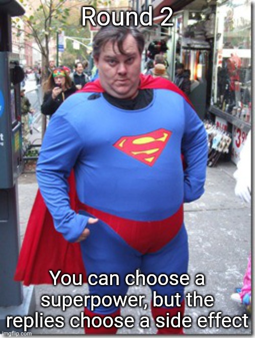 I've stopped receiving notifications from the last one | Round 2; You can choose a superpower, but the replies choose a side effect | image tagged in fat superman | made w/ Imgflip meme maker