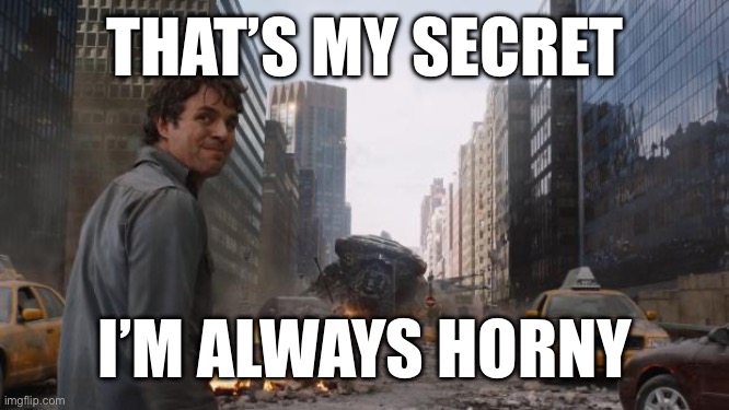 Hulk | THAT’S MY SECRET I’M ALWAYS HORNY | image tagged in hulk | made w/ Imgflip meme maker