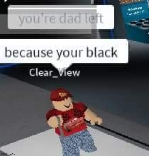 That's a racism | image tagged in you're dad left because your black | made w/ Imgflip meme maker