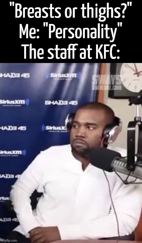 "Sir, this is a KFC" | "Breasts or thighs?"
Me: "Personality"
The staff at KFC: | image tagged in memes,funny,kanye west,adult humor,kfc,front page plz | made w/ Imgflip meme maker