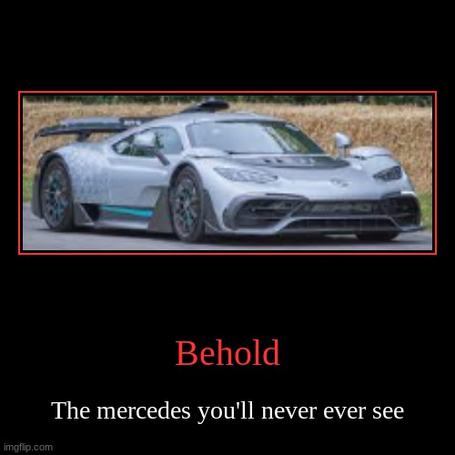 This is called the amg one btw | Behold | The mercedes you'll never ever see | image tagged in funny,demotivationals,cars | made w/ Imgflip demotivational maker