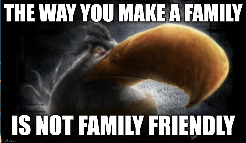 Image Title | THE WAY YOU MAKE A FAMILY; IS NOT FAMILY FRIENDLY | image tagged in realistic mighty eagle | made w/ Imgflip meme maker