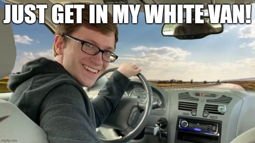 Hop in! | JUST GET IN MY WHITE VAN! | image tagged in hop in | made w/ Imgflip meme maker