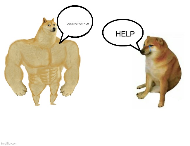 Buff Doge vs. Cheems | I GOING TO FIGHT YOU; HELP | image tagged in memes,buff doge vs cheems | made w/ Imgflip meme maker