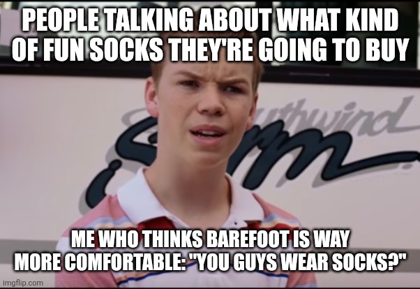 You Guys are Getting Paid | PEOPLE TALKING ABOUT WHAT KIND OF FUN SOCKS THEY'RE GOING TO BUY; ME WHO THINKS BAREFOOT IS WAY MORE COMFORTABLE: "YOU GUYS WEAR SOCKS?" | image tagged in you guys are getting paid | made w/ Imgflip meme maker