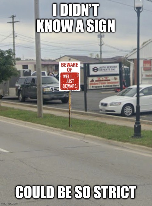 This is real | I DIDN’T KNOW A SIGN; COULD BE SO STRICT | image tagged in beware of well just beware | made w/ Imgflip meme maker