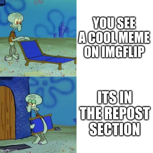 bru | YOU SEE A COOL MEME ON IMGFLIP; ITS IN THE REPOST SECTION | image tagged in squidward chair,bruh moment | made w/ Imgflip meme maker