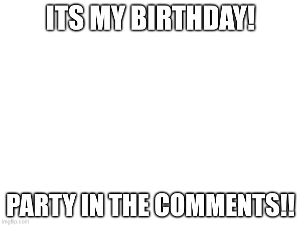 september 29 2023 (am i still underage?) | ITS MY BIRTHDAY! PARTY IN THE COMMENTS!! | image tagged in birthday,memes | made w/ Imgflip meme maker