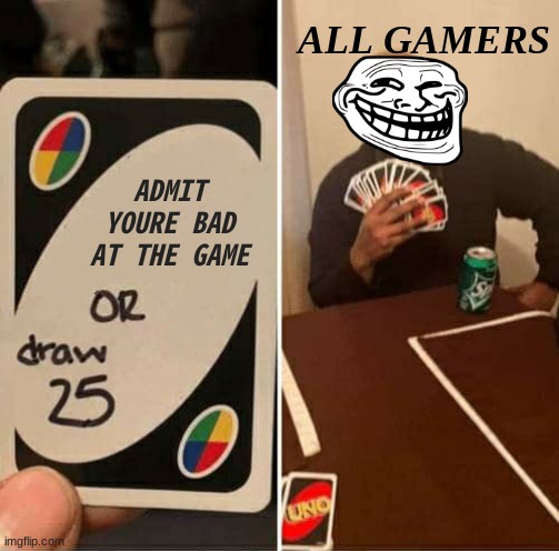 All of them ☠ | ALL GAMERS; ADMIT YOURE BAD AT THE GAME | image tagged in memes,uno draw 25 cards,relatable memes,relatable,funny,funny memes | made w/ Imgflip meme maker