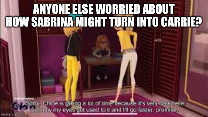 Like she gets locked in a closet, is abused physically AND emotionally, AND MAKES HER OWN CLOTHES | ANYONE ELSE WORRIED ABOUT HOW SABRINA MIGHT TURN INTO CARRIE? | image tagged in miraculous,carrie | made w/ Imgflip meme maker