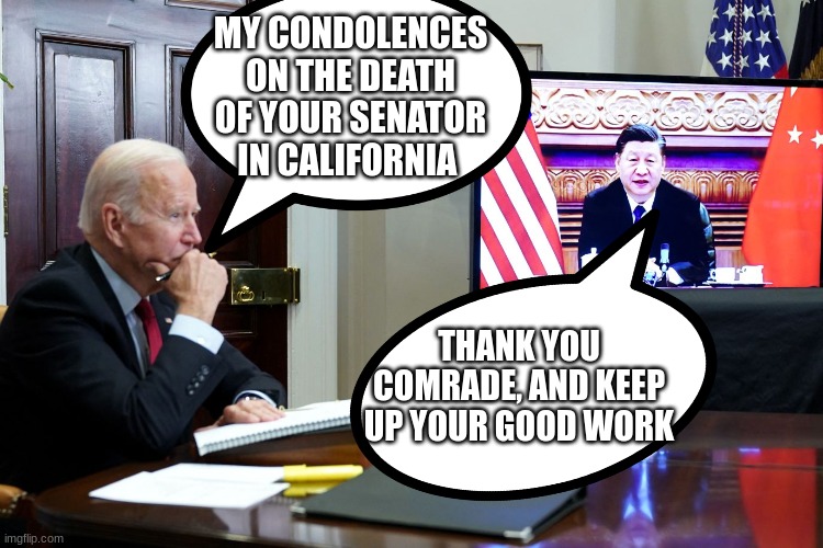 Biden informs Xi of Senators death | MY CONDOLENCES ON THE DEATH OF YOUR SENATOR IN CALIFORNIA; THANK YOU COMRADE, AND KEEP UP YOUR GOOD WORK | made w/ Imgflip meme maker