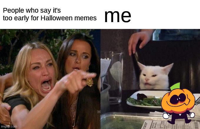 IS SPOOKY MONTH | People who say it's too early for Halloween memes; me | image tagged in memes,woman yelling at cat | made w/ Imgflip meme maker