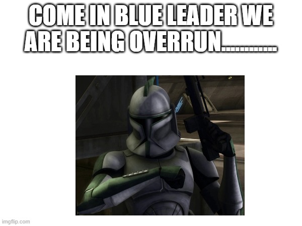 COME IN BLUE LEADER WE ARE BEING OVERRUN............ | made w/ Imgflip meme maker