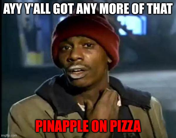 pizza places: the only customer for this type... | AYY Y'ALL GOT ANY MORE OF THAT; PINAPPLE ON PIZZA | image tagged in memes,y'all got any more of that,funny,funny memes,relatable memes,relatable | made w/ Imgflip meme maker
