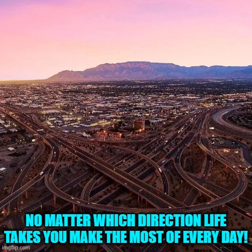 Make the most of your day | NO MATTER WHICH DIRECTION LIFE TAKES YOU MAKE THE MOST OF EVERY DAY! | image tagged in inspirational memes | made w/ Imgflip meme maker