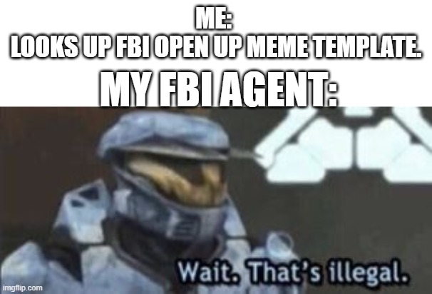 wait. that's illegal | ME: 
LOOKS UP FBI OPEN UP MEME TEMPLATE. MY FBI AGENT: | image tagged in wait that's illegal | made w/ Imgflip meme maker