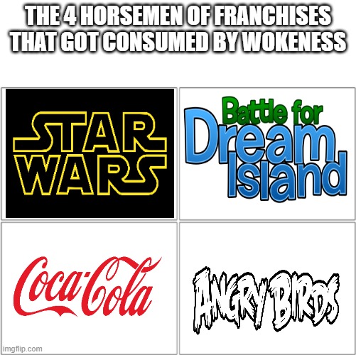 im tired of woke tweets and introduction to woke characters in children media! | THE 4 HORSEMEN OF FRANCHISES THAT GOT CONSUMED BY WOKENESS | image tagged in the 4 horsemen of | made w/ Imgflip meme maker