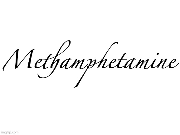 Blank White Template | Methamphetamine | made w/ Imgflip meme maker