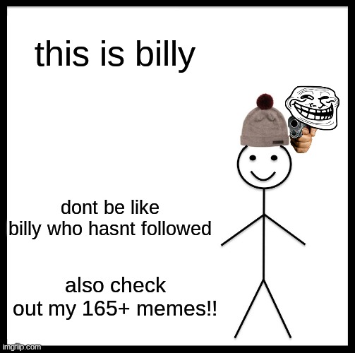 Be Like Bill Meme | this is billy; dont be like billy who hasnt followed; also check out my 165+ memes!! | image tagged in memes,be like bill,funny,funny memes,relatable memes,relatable | made w/ Imgflip meme maker