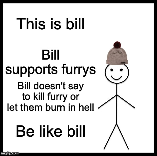Be Like Bill Meme | This is bill Bill supports furrys Bill doesn't say to kill furry or let them burn in hell Be like bill | image tagged in memes,be like bill | made w/ Imgflip meme maker