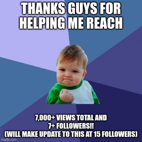 Thanks a Whopper lot | THANKS GUYS FOR
HELPING ME REACH; 7,000+ VIEWS TOTAL AND
7+ FOLLOWERS!!
(WILL MAKE UPDATE TO THIS AT 15 FOLLOWERS) | image tagged in memes,success kid,funny,funny memes,relatable memes,relatable | made w/ Imgflip meme maker