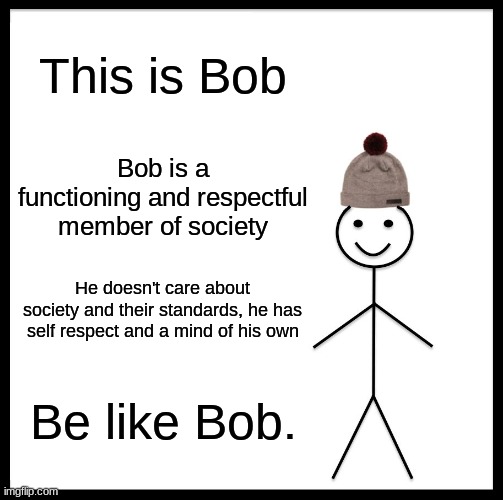 Like actually why do people nowadays have trouble doing this smh | This is Bob; Bob is a functioning and respectful member of society; He doesn't care about society and their standards, he has self respect and a mind of his own; Be like Bob. | image tagged in memes,be like bill | made w/ Imgflip meme maker