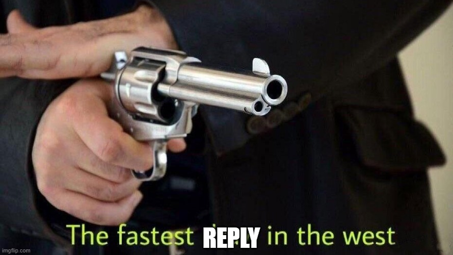 Fastest draw in the west | REPLY | image tagged in fastest draw in the west | made w/ Imgflip meme maker