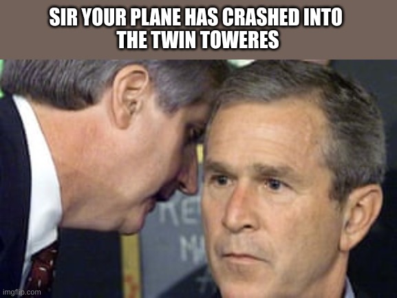 George Bush 9/11 | SIR YOUR PLANE HAS CRASHED INTO 
THE TWIN TOWERES | image tagged in george bush 9/11,9/11,air force one,terrorist,plane crash,crime | made w/ Imgflip meme maker