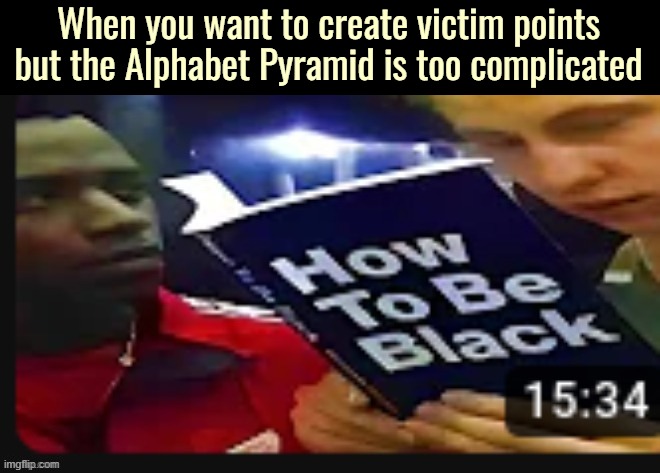 When you want to create victim points but the Alphabet Pyramid is too complicated | made w/ Imgflip meme maker