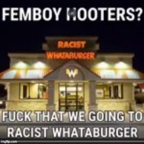 Racist Whataburger | image tagged in oh my god whataburger | made w/ Imgflip meme maker