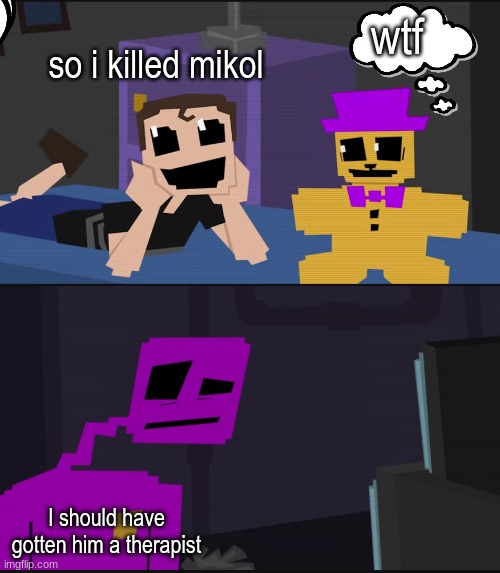 Purple guy crying child | wtf; so i killed mikol; I should have gotten him a therapist | image tagged in purple guy crying child | made w/ Imgflip meme maker