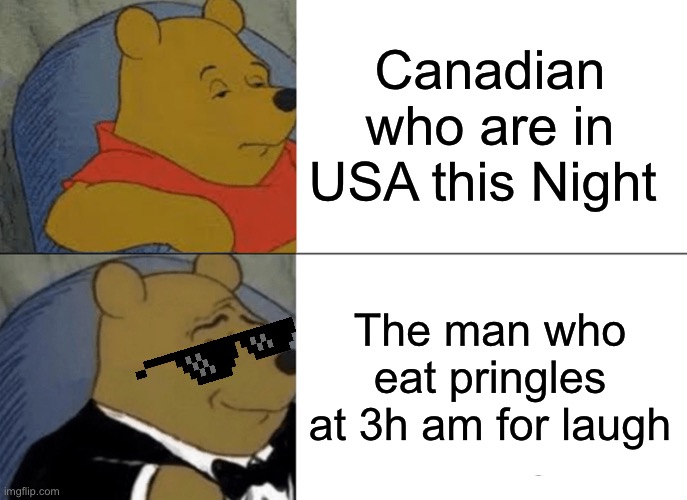 IDK | Canadian who are in USA this Night; The man who eat pringles
at 3h am for laugh | image tagged in memes,tuxedo winnie the pooh | made w/ Imgflip meme maker