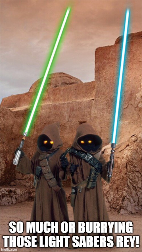 Jawa Jedi | SO MUCH OR BURRYING THOSE LIGHT SABERS REY! | image tagged in star wars,jawas | made w/ Imgflip meme maker