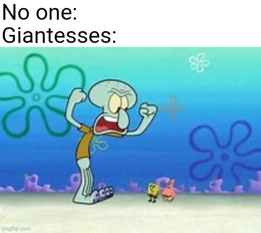 Bored af | No one:
Giantesses: | image tagged in squidward,spongebob,giant squidward | made w/ Imgflip meme maker