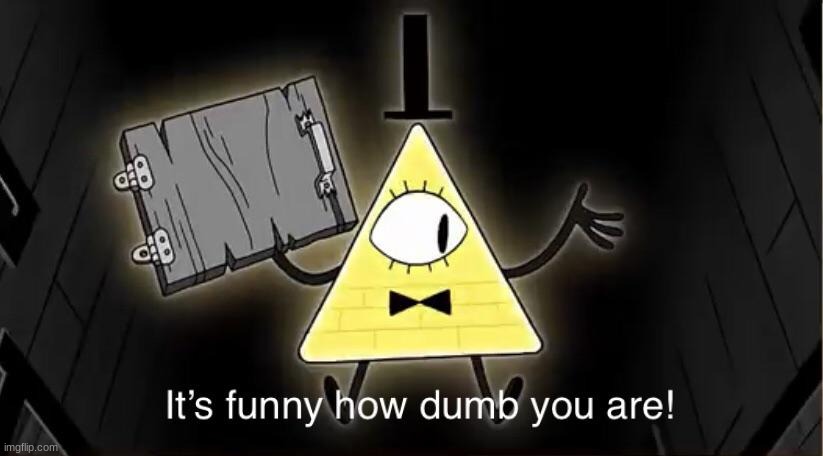 Bill Cypher it's funny how dumb you are | image tagged in bill cypher it's funny how dumb you are | made w/ Imgflip meme maker