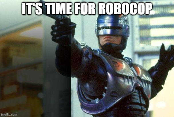 RoboCop | IT'S TIME FOR ROBOCOP | image tagged in robocop | made w/ Imgflip meme maker