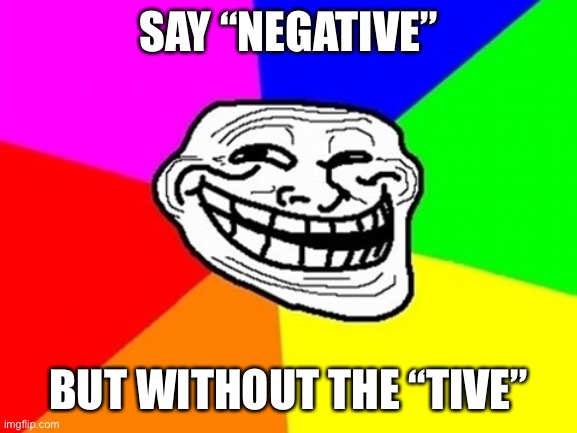 /j obviously | SAY “NEGATIVE”; BUT WITHOUT THE “TIVE” | image tagged in memes,troll face colored | made w/ Imgflip meme maker