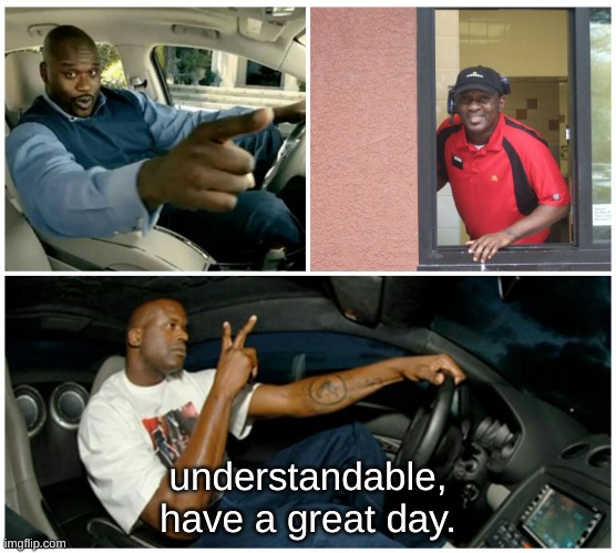 shaq machine broke  | understandable, have a great day. | image tagged in shaq machine broke | made w/ Imgflip meme maker