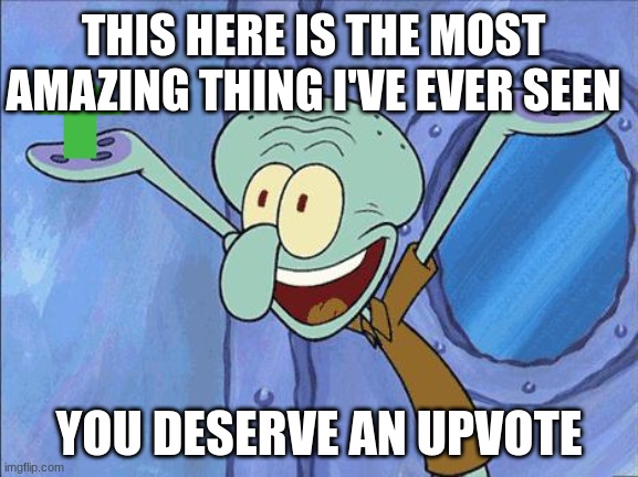 squidward holding an upvote | THIS HERE IS THE MOST AMAZING THING I'VE EVER SEEN; YOU DESERVE AN UPVOTE | image tagged in squidward-happy,upvotes,spongebob,squidward | made w/ Imgflip meme maker