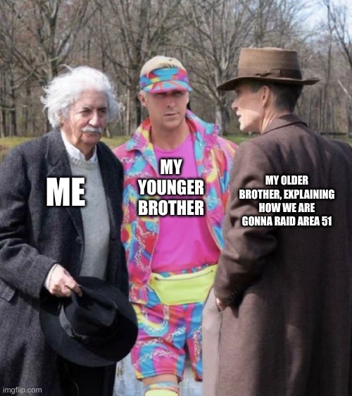 Einstein, Ken, and Oppenhiemer | MY YOUNGER BROTHER; MY OLDER BROTHER, EXPLAINING HOW WE ARE GONNA RAID AREA 51; ME | image tagged in einstein ken and oppenhiemer,storm area 51 | made w/ Imgflip meme maker