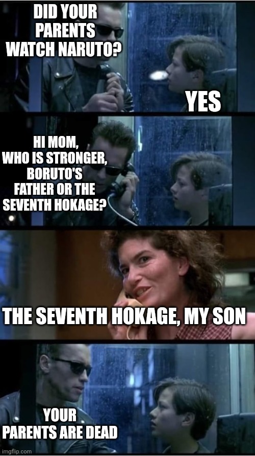 Your parents are dead | YES; DID YOUR PARENTS WATCH NARUTO? HI MOM, WHO IS STRONGER, BORUTO'S FATHER OR THE SEVENTH HOKAGE? THE SEVENTH HOKAGE, MY SON; YOUR PARENTS ARE DEAD | image tagged in terminator 2 phone booth | made w/ Imgflip meme maker