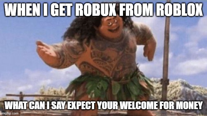 What Can I Say Except X? | WHEN I GET ROBUX FROM ROBLOX; WHAT CAN I SAY EXPECT YOUR WELCOME FOR MONEY | image tagged in what can i say except x | made w/ Imgflip meme maker