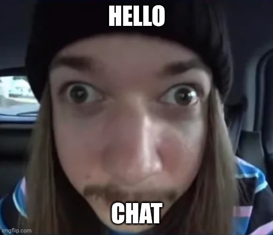 JimmyHere goofy ass | HELLO; CHAT | image tagged in jimmyhere goofy ass | made w/ Imgflip meme maker