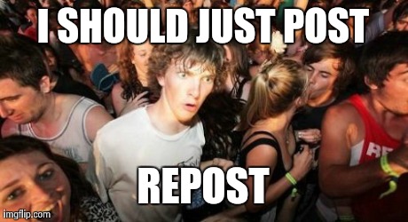 Sudden Clarity Clarence | I SHOULD JUST POST REPOST | image tagged in memes,sudden clarity clarence | made w/ Imgflip meme maker