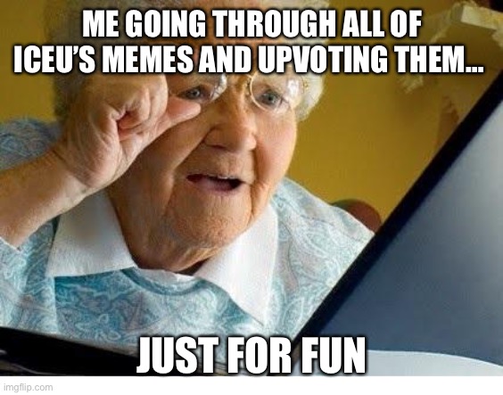 old lady at computer | ME GOING THROUGH ALL OF ICEU’S MEMES AND UPVOTING THEM…; JUST FOR FUN | image tagged in old lady at computer,iceu | made w/ Imgflip meme maker