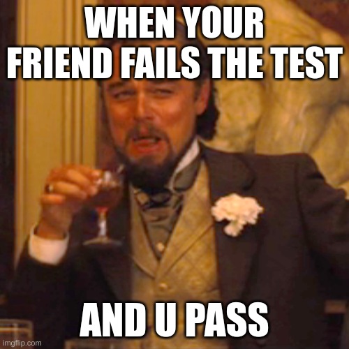 my freind | WHEN YOUR FRIEND FAILS THE TEST; AND U PASS | image tagged in memes,laughing leo | made w/ Imgflip meme maker