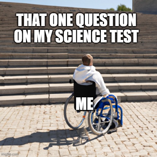 School Memes | THAT ONE QUESTION ON MY SCIENCE TEST; ME | image tagged in science | made w/ Imgflip meme maker