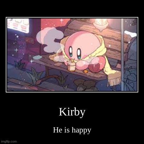 Kirby | He is happy | image tagged in funny,demotivationals | made w/ Imgflip demotivational maker